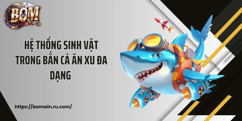 Hệ thống sinh vật trong bắn cá ăn xu đa dạng