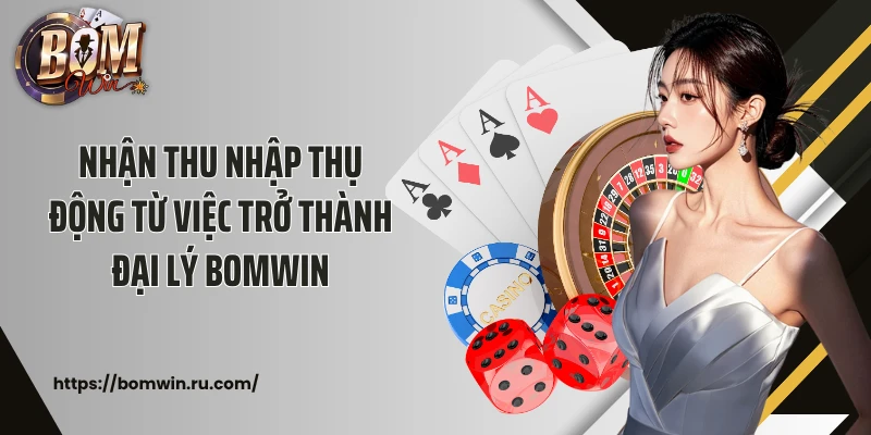 Nhận thu nhập thụ động từ việc trở thành đại lý Bomwin