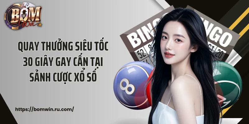Quay thưởng siêu tốc 30 giây gay cấn tại sảnh cược xổ số