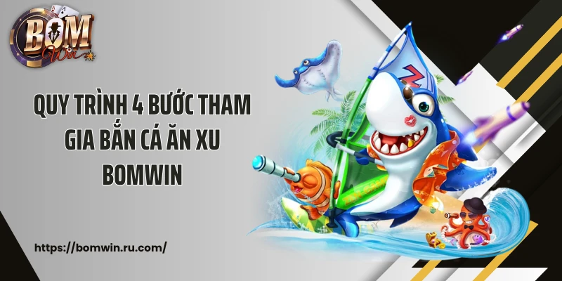 Quy trình 4 bước tham gia bắn cá ăn xu Bomwin